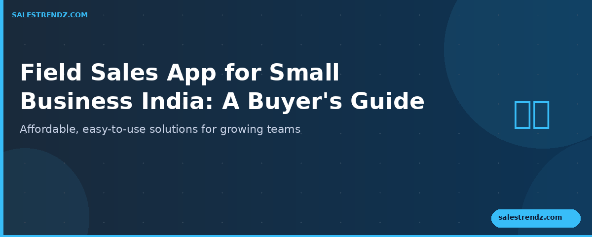 Field Sales App for Small Business India: A Buyer’s Guide