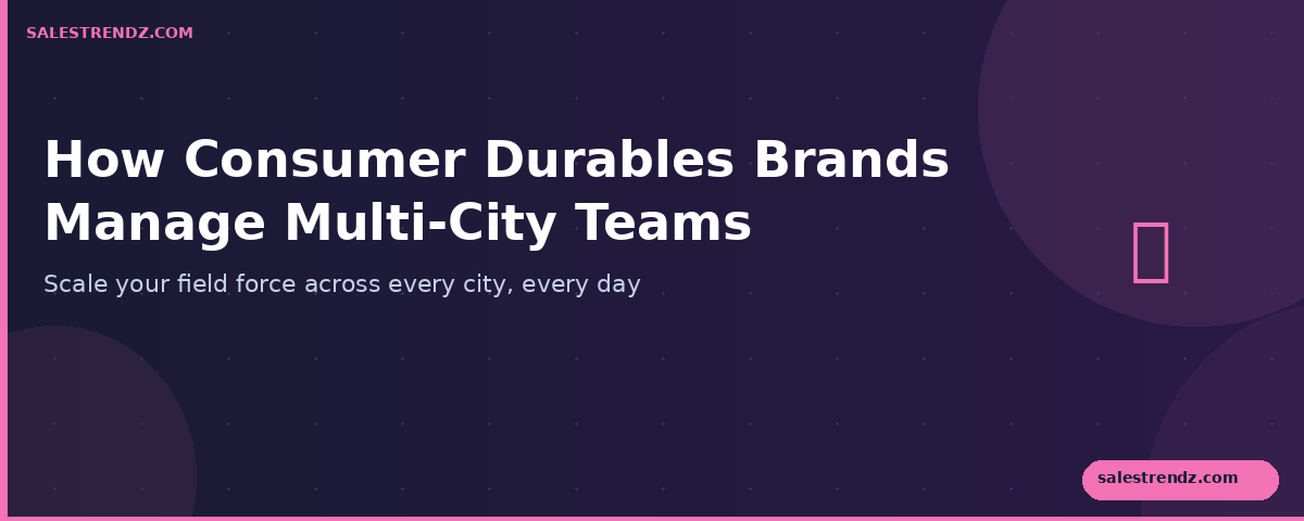 How Consumer Durables Brands Manage Multi-City Teams